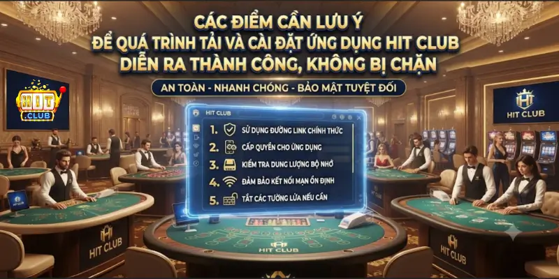 Các điểm cần lưu ý để quá trình tải và cài đặt ứng dụng Hit Club diễn ra thành công